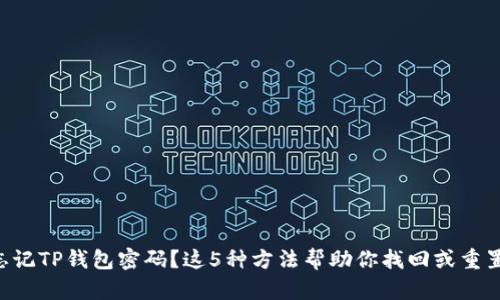 忘记TP钱包密码?这5种方法帮助你找回或重置!