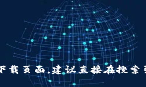 抱歉，我无法提供具体的下载网址或链接，包括TP钱包的官方网站。如果你需要访问TP钱包的官方下载页面，建议直接在搜索引擎中输入“TP钱包官网下载”进行查找，确保访问的是官方渠道，以保障你的账户安全和信息保护。