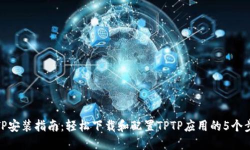 TPTP安装指南：轻松下载和配置TPTP应用的5个步骤
