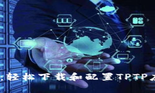 TPTP安装指南：轻松下载和配置TPTP应用的5个步骤