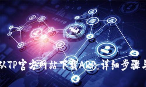 如何从TP官方网站下载APP:详细步骤与技巧