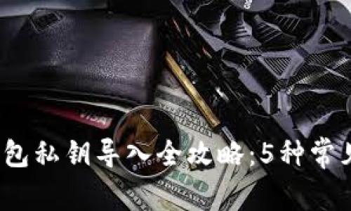 2023年区块链钱包私钥导入全攻略:5种常见方式和注意事项