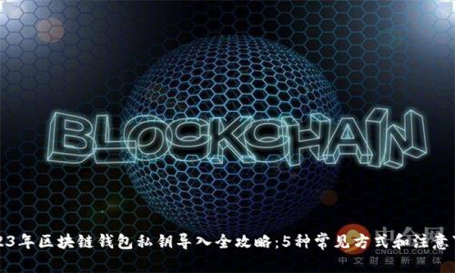 2023年区块链钱包私钥导入全攻略:5种常见方式和注意事项