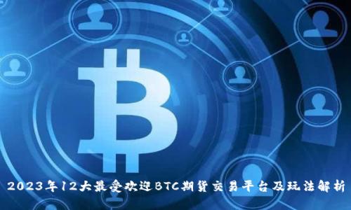 2023年12大最受欢迎BTC期货交易平台及玩法解析