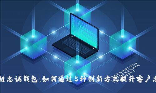 区块链忠诚钱包:如何通过5种创新方式提升客户忠诚度