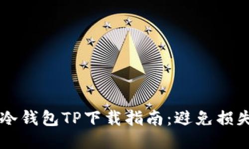 2023年最安全的冷钱包TP下载指南:避免损失的10个关键步骤