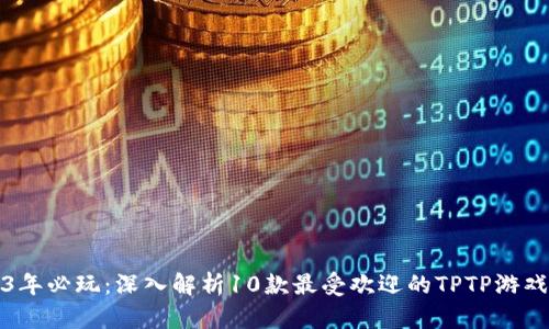 2023年必玩：深入解析10款最受欢迎的TPTP游戏软件