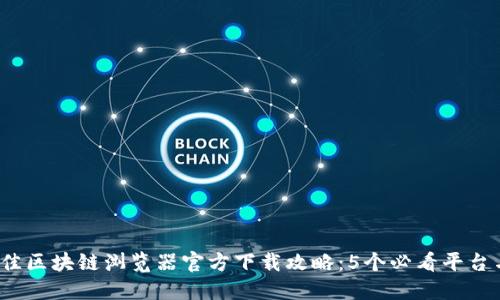 2023年最佳区块链浏览器官方下载攻略:5个必看平台与使用技巧
