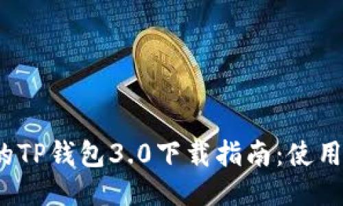 2023年最全面的TP钱包3.0下载指南：使用步骤与安全提示