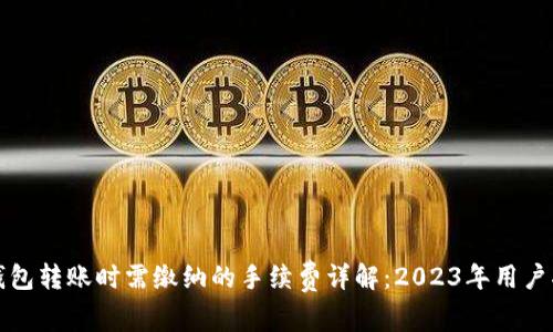 TP钱包转账时需缴纳的手续费详解：2023年用户指南