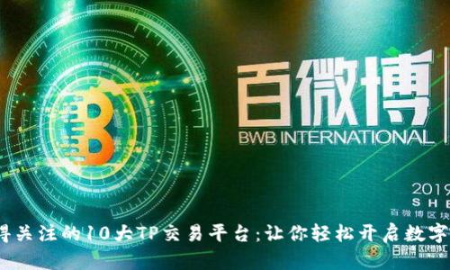 2023年最值得关注的10大TP交易平台:让你轻松开启数字资产交易之旅