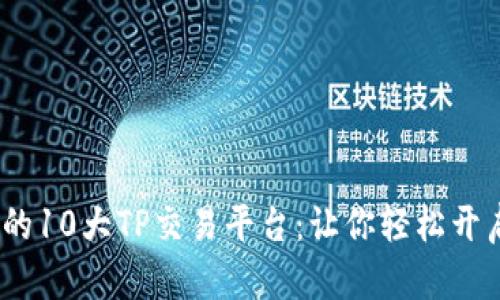 2023年最值得关注的10大TP交易平台:让你轻松开启数字资产交易之旅