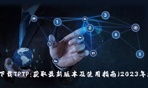 免费下载TPTP：获取最新版本及使用指南（2023年更新）