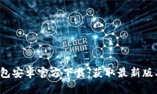 2023年TP钱包安卓官方下载:获取最新版本的全面指南