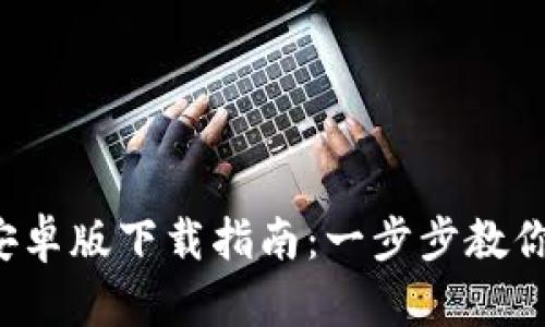 2023年TP钱包安卓版下载指南:一步步教你安全安装和使用