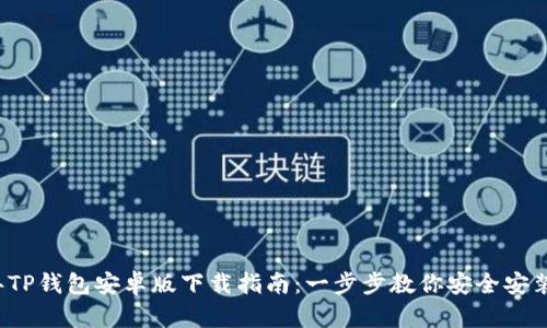 2023年TP钱包安卓版下载指南:一步步教你安全安装和使用