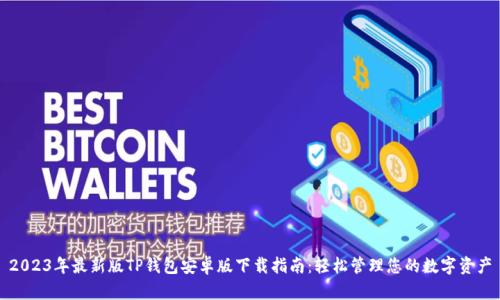 2023年最新版TP钱包安卓版下载指南：轻松管理您的数字资产