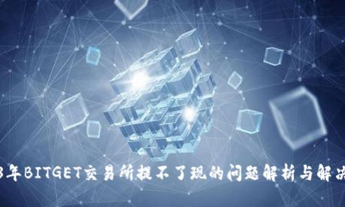2023年BITGET交易所提不了现的问题解析与解决方案