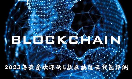 2023年最受欢迎的5款区块链云钱包评测