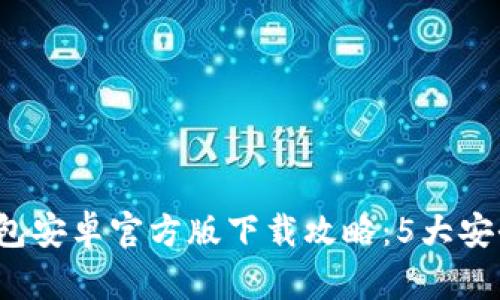 2023年最佳TP钱包安卓官方版下载攻略:5大安全功能与使用技巧