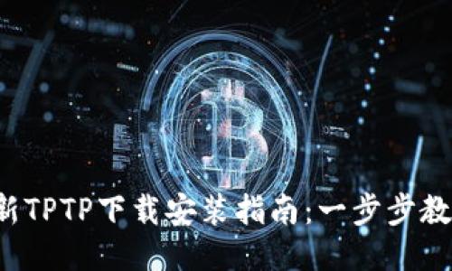 2023年最新TPTP下载安装指南：一步步教你快速上手