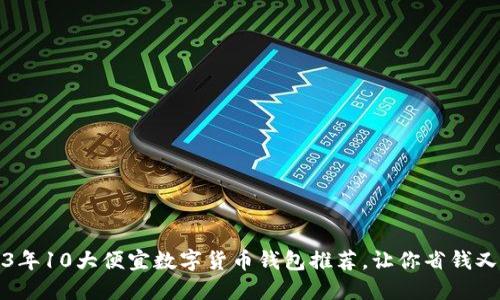 2023年10大便宜数字货币钱包推荐,让你省钱又省心