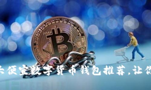 2023年10大便宜数字货币钱包推荐,让你省钱又省心