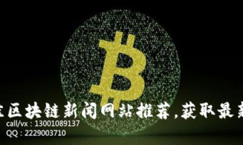 2023年10大最佳区块链新闻网站推荐，获取最新资讯与深入分析