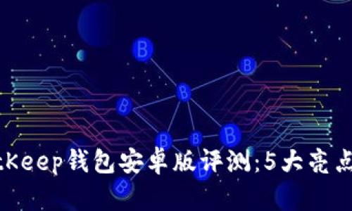2023年最新BitKeep钱包安卓版评测：5大亮点和6个使用技巧