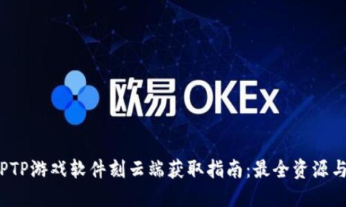 2023年TPTP游戏软件刻云端获取指南：最全资源与技巧总结