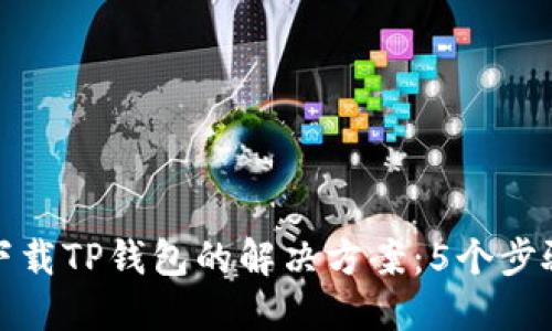 华为手机下载TP钱包的解决方案:5个步骤轻松搞定