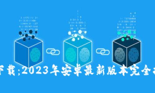 TP下载：2023年安卓最新版本完全指南