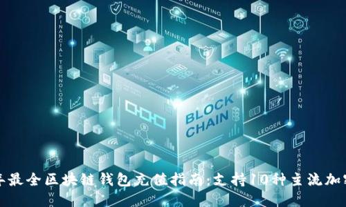 2023年最全区块链钱包充值指南:支持10种主流加密货币!