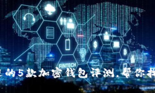 2023年最受欢迎的5款加密钱包评测,帮你找到最适合的选择