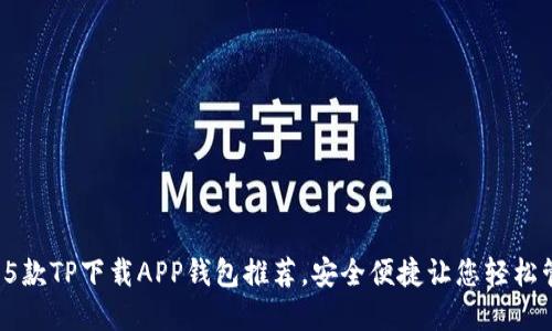 2023年最佳5款TP下载APP钱包推荐,安全便捷让您轻松管理数字资产