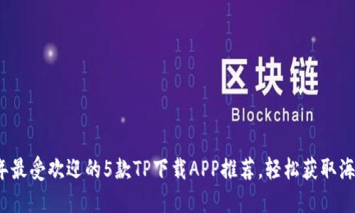 2023年最受欢迎的5款TP下载APP推荐，轻松获取海量资源