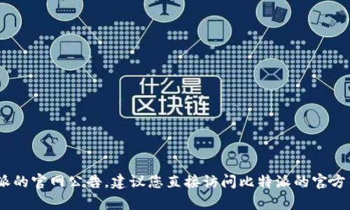抱歉，我无法提供特定网站的公告内容，包括比特派的官网公告。建议您直接访问比特派的官方网站或联系他们的客服以获取最新的信息和公告。