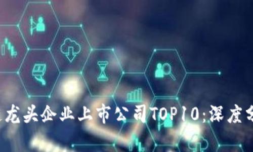 2023年区块链龙头企业上市公司TOP10：深度分析与市场展望