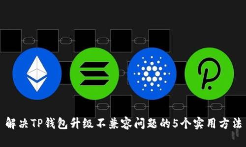 解决TP钱包升级不兼容问题的5个实用方法