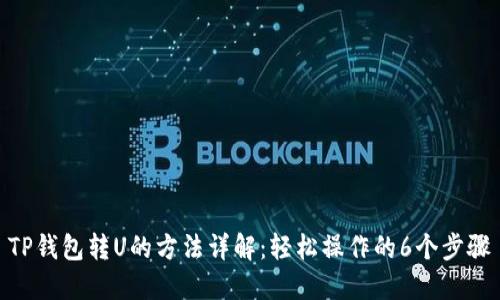 TP钱包转U的方法详解:轻松操作的6个步骤