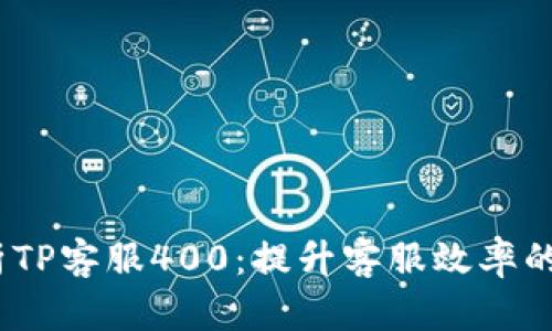 全面解析TP客服400:提升客服效率的5大秘诀
