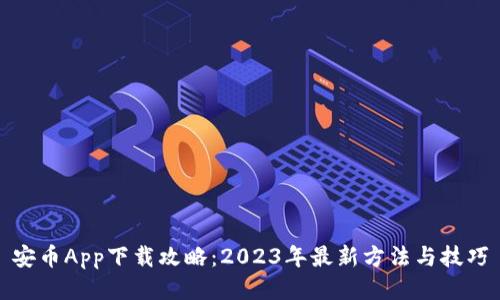 安币App下载攻略：2023年最新方法与技巧