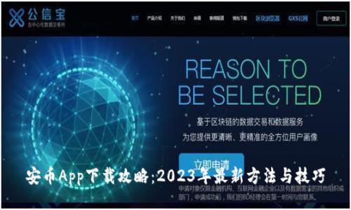 安币App下载攻略：2023年最新方法与技巧