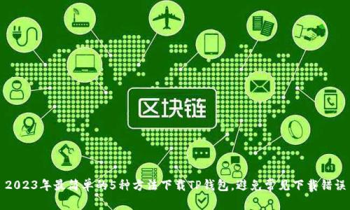 2023年最简单的5种方法下载TP钱包,避免常见下载错误