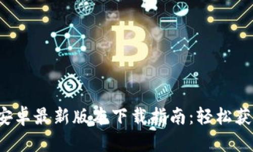 2023年TP钱包安卓最新版本下载指南:轻松获取你的数字资产
