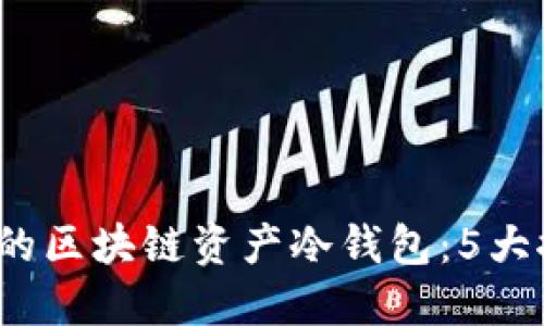 2023年最安全的区块链资产冷钱包:5大推荐与使用指南