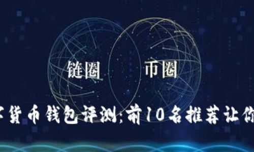 2023年最佳数字货币钱包评测:前10名推荐让你的资产安全无忧
