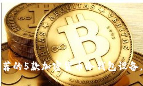 2023年最推荐的5款加密货币冷钱包设备，你必须了解！