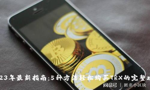 2023年最新指南:5种方法轻松购买TRX的完整攻略