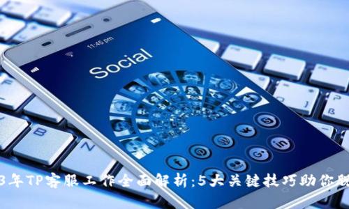 : 2023年TP客服工作全面解析：5大关键技巧助你脱颖而出